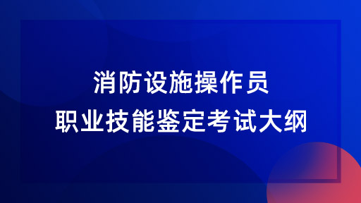 消防设施操作员职业技能鉴定考试大纲